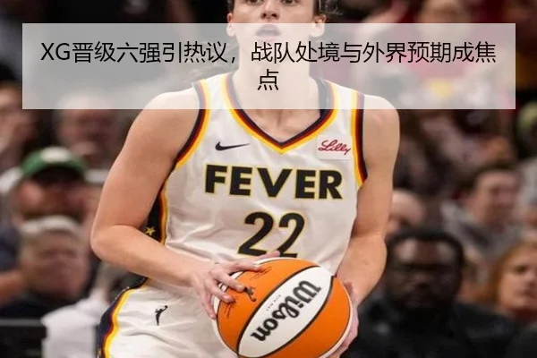 XG晋级六强引热议，战队处境与外界预期成焦点